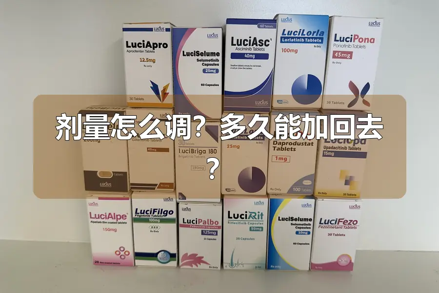 剂量怎么调？多久能加回去？