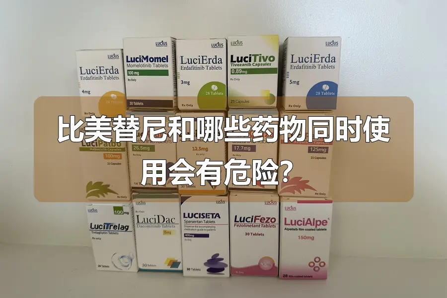 比美替尼和哪些药物同时使用会有危险？